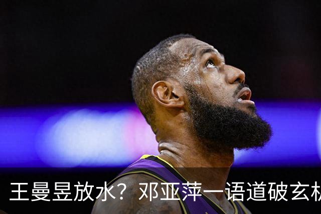 王曼昱放水？邓亚萍一语道破玄机，比赛就是一场生死战！